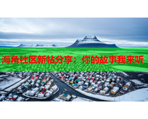 海角社区新帖分享：你的故事我来听