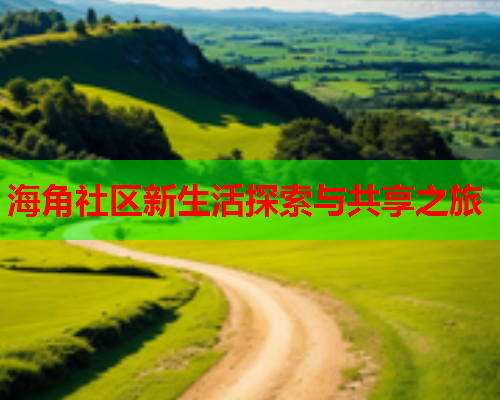 海角社区新生活探索与共享之旅