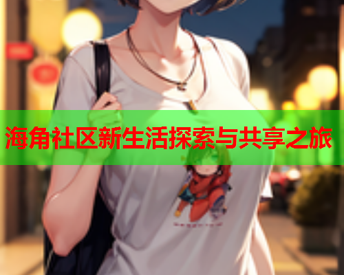 海角社区新生活探索与共享之旅