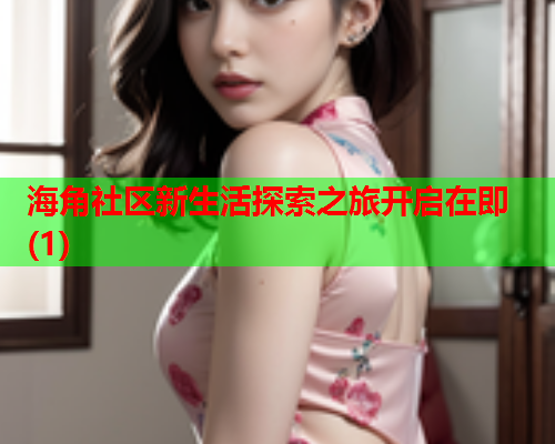 海角社区新生活探索之旅开启在即(1)