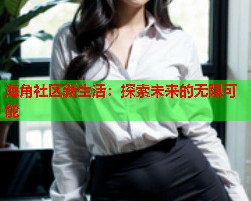 海角社区新生活：探索未来的无限可能