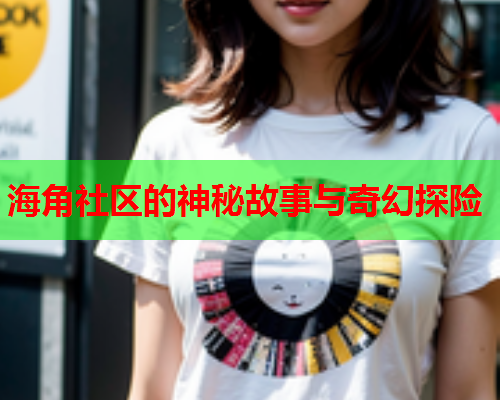 海角社区的神秘故事与奇幻探险
