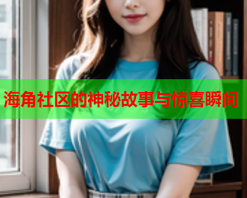 海角社区的神秘故事与惊喜瞬间