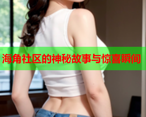 海角社区的神秘故事与惊喜瞬间