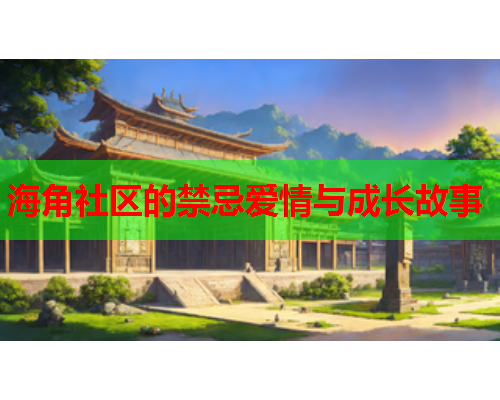 海角社区的禁忌爱情与成长故事