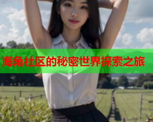 海角社区的秘密世界探索之旅