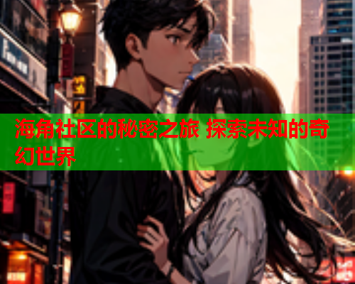 海角社区的秘密之旅 探索未知的奇幻世界