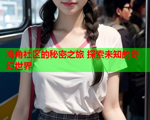 海角社区的秘密之旅 探索未知的奇幻世界