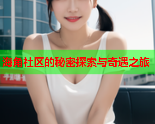 海角社区的秘密探索与奇遇之旅