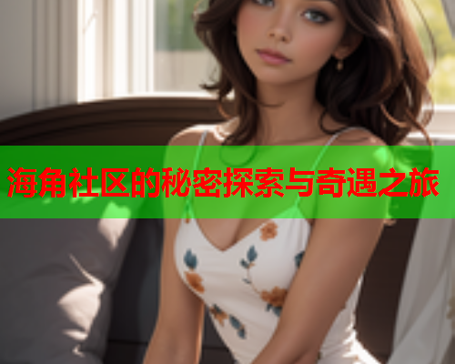 海角社区的秘密探索与奇遇之旅