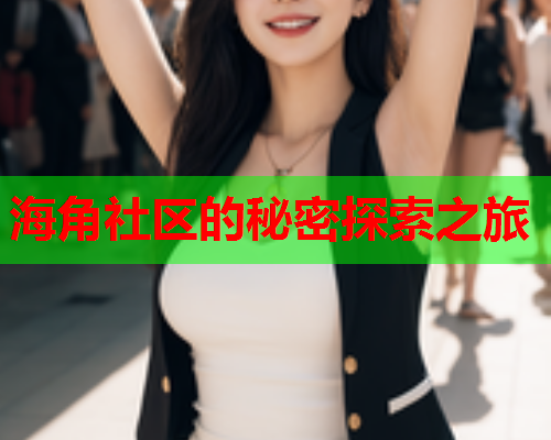 海角社区的秘密探索之旅