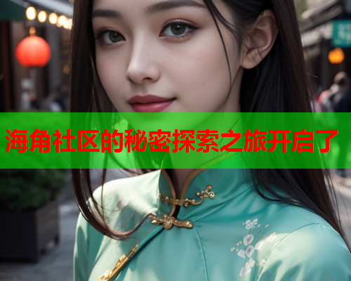 海角社区的秘密探索之旅开启了