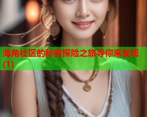 海角社区的秘密探险之旅等你来发现(1)