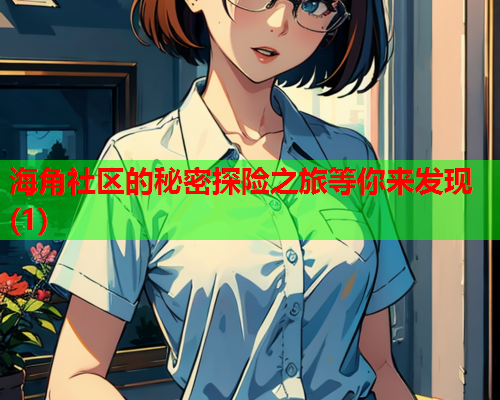 海角社区的秘密探险之旅等你来发现(1)