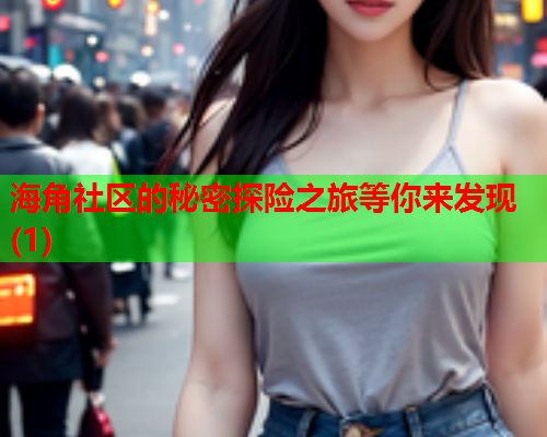 海角社区的秘密探险之旅等你来发现(1)