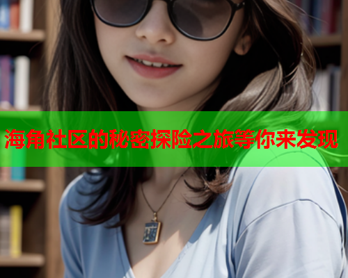 海角社区的秘密探险之旅等你来发现