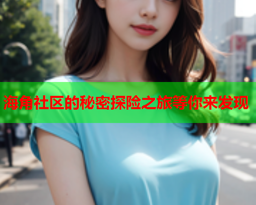 海角社区的秘密探险之旅等你来发现