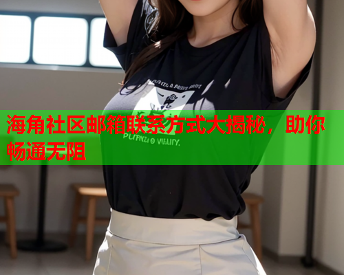 海角社区邮箱联系方式大揭秘，助你畅通无阻
