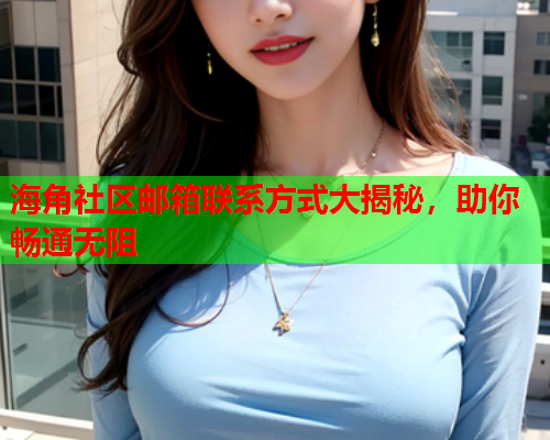 海角社区邮箱联系方式大揭秘，助你畅通无阻