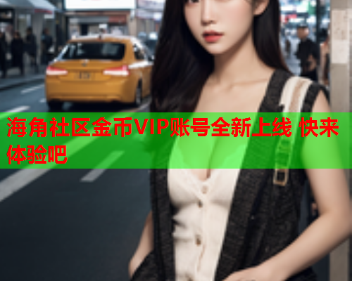 海角社区金币VIP账号全新上线 快来体验吧