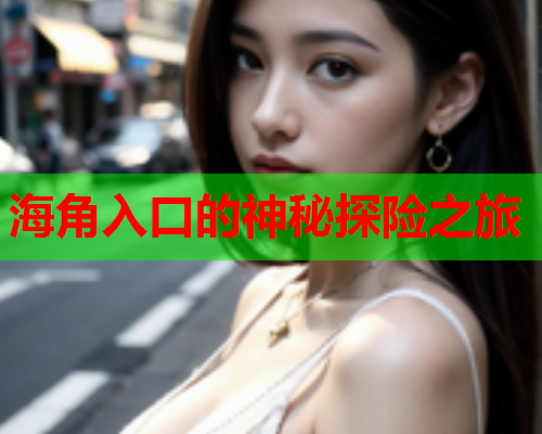 海角入口的神秘探险之旅