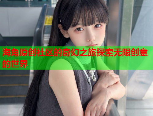 海角原创社区的奇幻之旅探索无限创意的世界