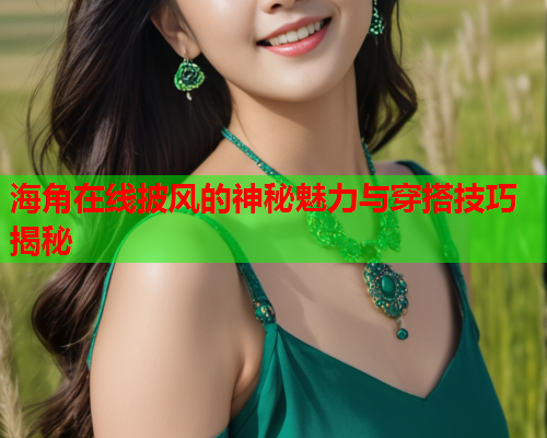 海角在线披风的神秘魅力与穿搭技巧揭秘