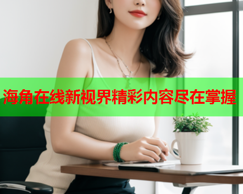 海角在线新视界精彩内容尽在掌握