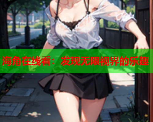 海角在线看：发现无限视界的乐趣