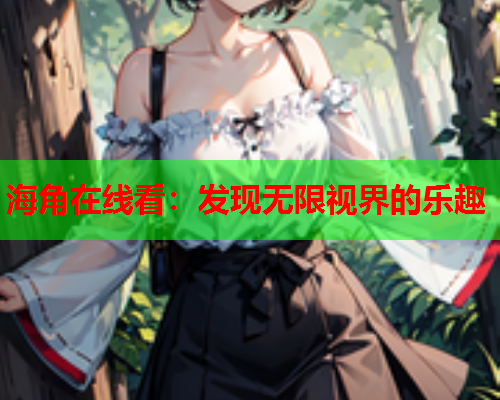 海角在线看：发现无限视界的乐趣