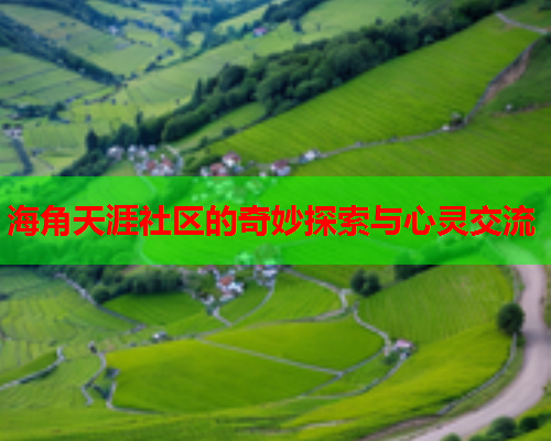 海角天涯社区的奇妙探索与心灵交流