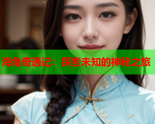 海角奇遇记：探索未知的神秘之旅