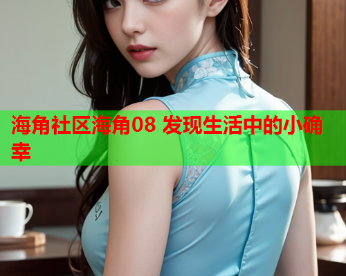 海角社区海角08 发现生活中的小确幸