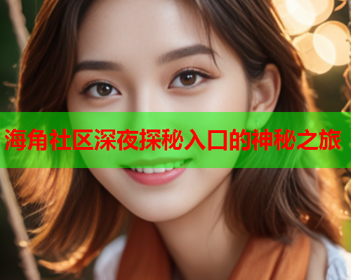海角社区深夜探秘入口的神秘之旅