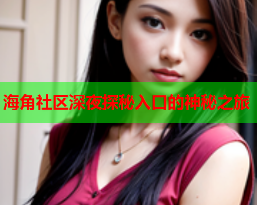 海角社区深夜探秘入口的神秘之旅