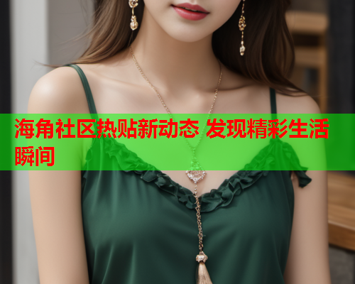 海角社区热贴新动态 发现精彩生活瞬间