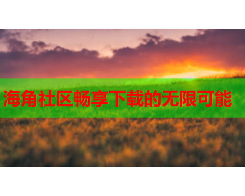 海角社区畅享下载的无限可能