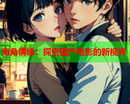 海角情缘：探索国产电影的新视界