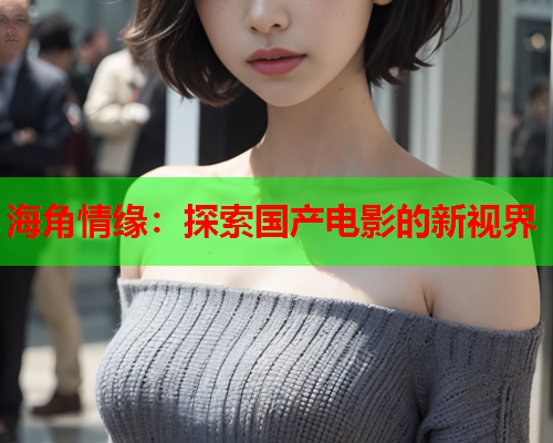 海角情缘：探索国产电影的新视界