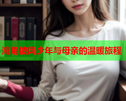 海角披风少年与母亲的温暖旅程