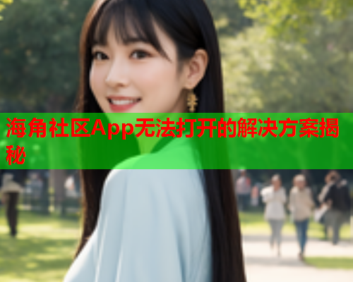 海角社区App无法打开的解决方案揭秘