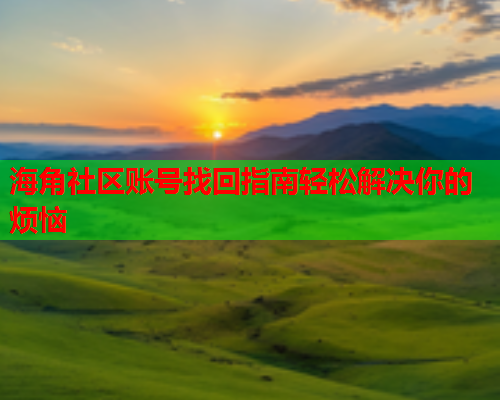 海角社区账号找回指南轻松解决你的烦恼