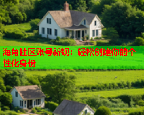 海角社区账号新规：轻松创建你的个性化身份