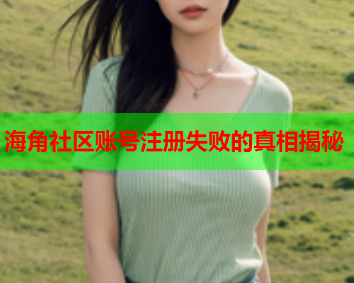 海角社区账号注册失败的真相揭秘