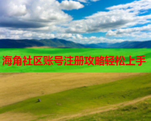 海角社区账号注册攻略轻松上手