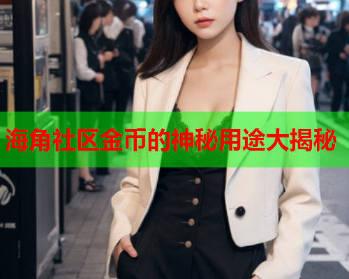 海角社区金币的神秘用途大揭秘