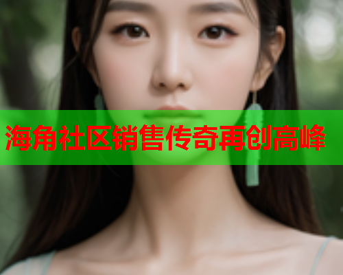 海角社区销售传奇再创高峰