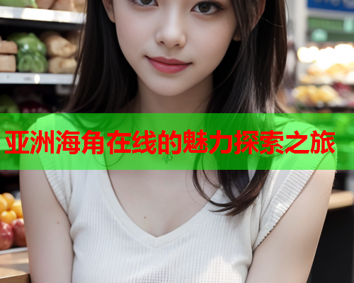 亚洲海角在线的魅力探索之旅
