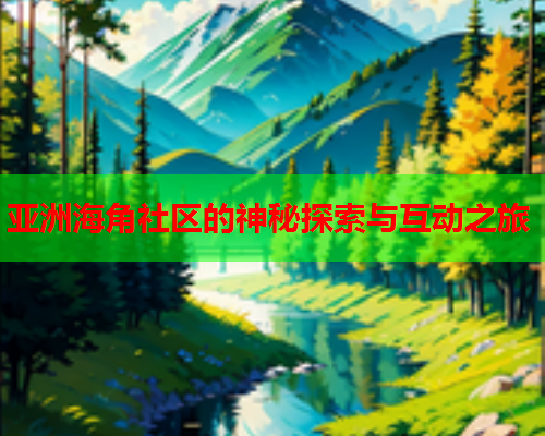 亚洲海角社区的神秘探索与互动之旅