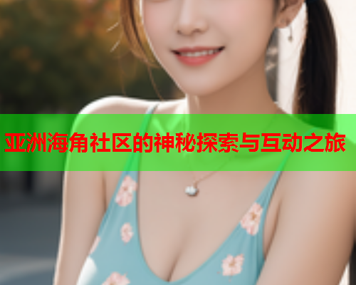 亚洲海角社区的神秘探索与互动之旅
